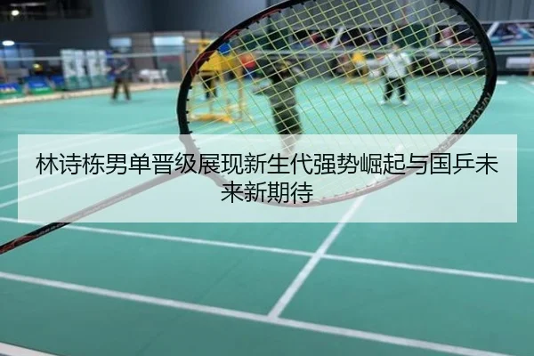 林诗栋男单晋级展现新生代强势崛起与国乒未来新期待