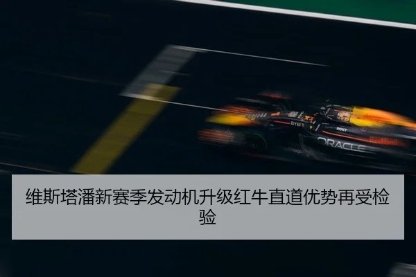维斯塔潘新赛季发动机升级红牛直道优势再受检验